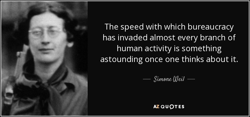 The speed with which bureaucracy has invaded almost every branch of human activity is something astounding once one thinks about it. - Simone Weil