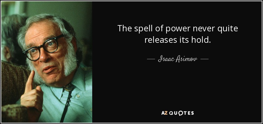 The spell of power never quite releases its hold. - Isaac Asimov