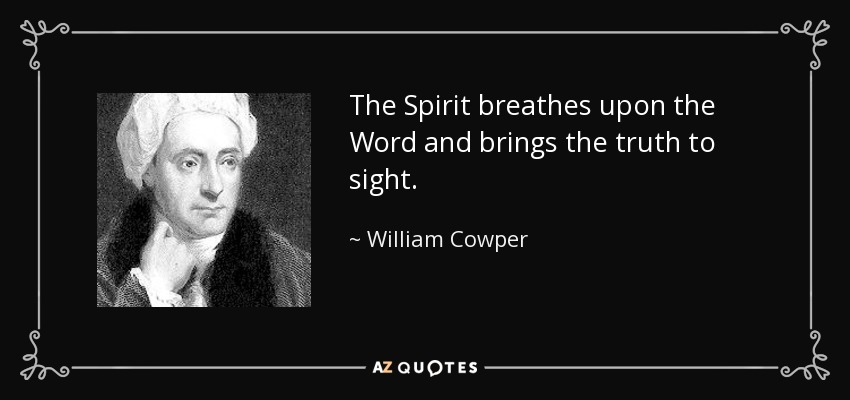 The Spirit breathes upon the Word and brings the truth to sight. - William Cowper
