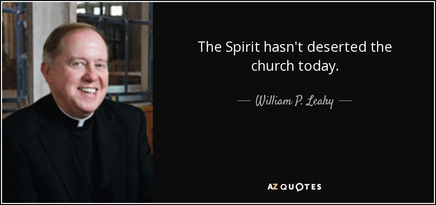 The Spirit hasn't deserted the church today. - William P. Leahy