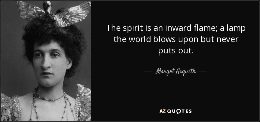 The spirit is an inward flame; a lamp the world blows upon but never puts out. - Margot Asquith