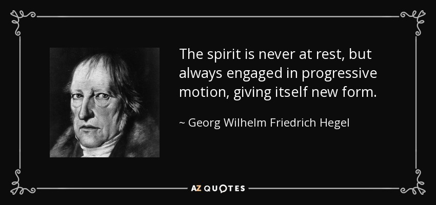 The spirit is never at rest, but always engaged in progressive motion, giving itself new form. - Georg Wilhelm Friedrich Hegel