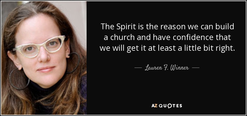 The Spirit is the reason we can build a church and have confidence that we will get it at least a little bit right. - Lauren F. Winner