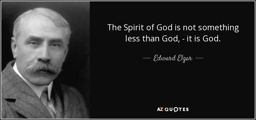 The Spirit of God is not something less than God, - it is God. - Edward Elgar