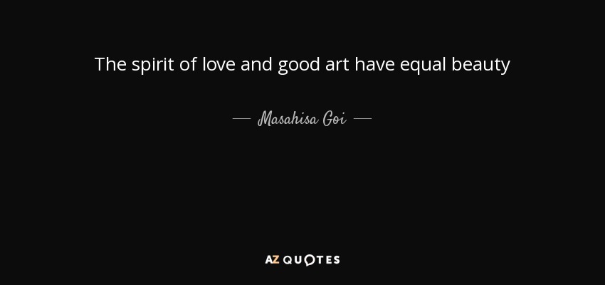 The spirit of love and good art have equal beauty - Masahisa Goi