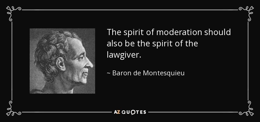 The spirit of moderation should also be the spirit of the lawgiver. - Baron de Montesquieu