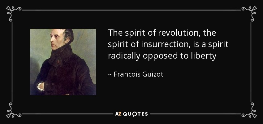 The spirit of revolution, the spirit of insurrection, is a spirit radically opposed to liberty - Francois Guizot