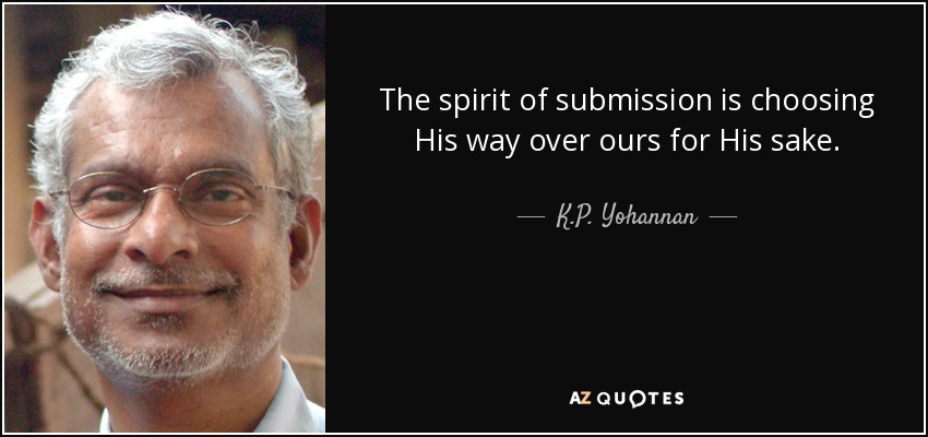 The spirit of submission is choosing His way over ours for His sake. - K.P. Yohannan
