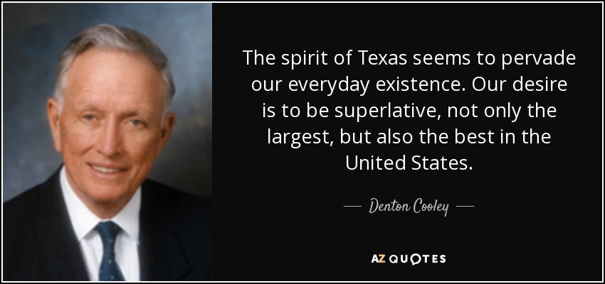The spirit of Texas seems to pervade our everyday existence. Our desire is to be superlative, not only the largest, but also the best in the United States. - Denton Cooley