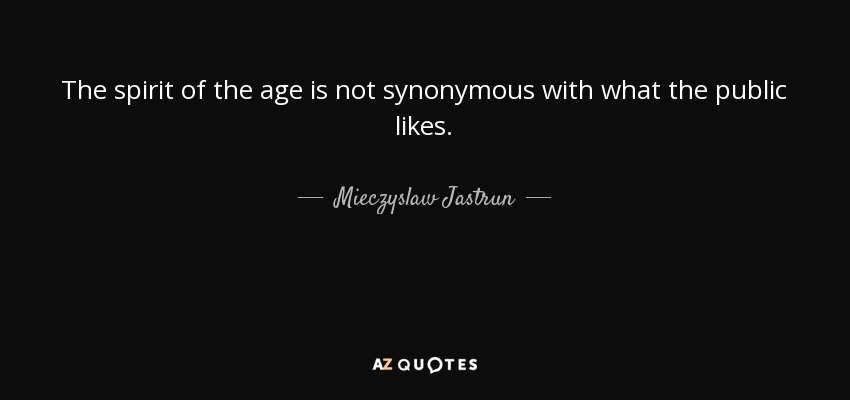 The spirit of the age is not synonymous with what the public likes. - Mieczyslaw Jastrun
