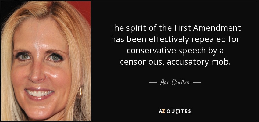The spirit of the First Amendment has been effectively repealed for conservative speech by a censorious, accusatory mob. - Ann Coulter