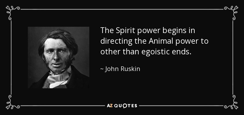 The Spirit power begins in directing the Animal power to other than egoistic ends. - John Ruskin