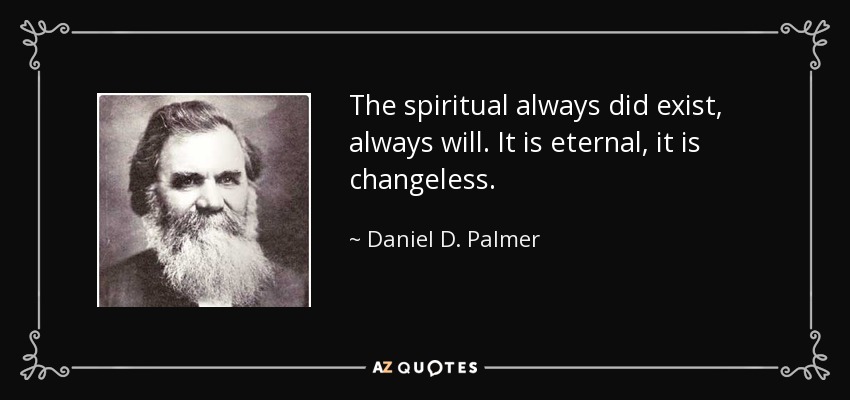 The spiritual always did exist, always will. It is eternal, it is changeless. - Daniel D. Palmer