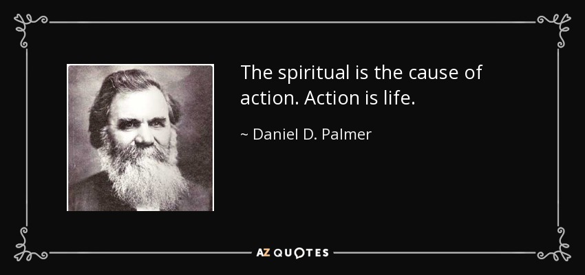 The spiritual is the cause of action. Action is life. - Daniel D. Palmer