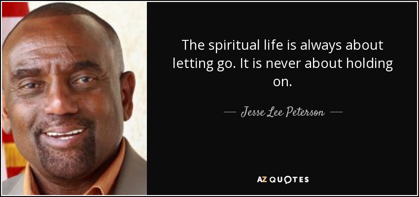 The spiritual life is always about letting go. It is never about holding on. - Jesse Lee Peterson