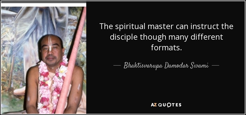The spiritual master can instruct the disciple though many different formats. - Bhaktisvarupa Damodar Swami