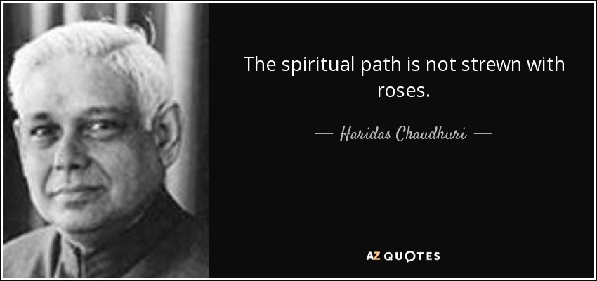 The spiritual path is not strewn with roses. - Haridas Chaudhuri