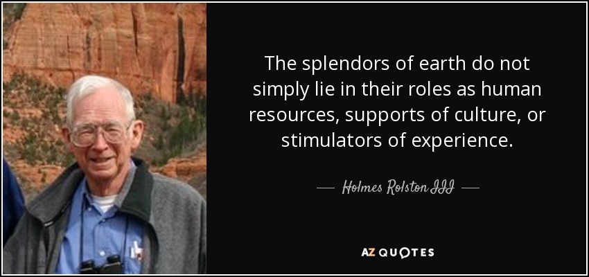 The splendors of earth do not simply lie in their roles as human resources, supports of culture, or stimulators of experience. - Holmes Rolston III