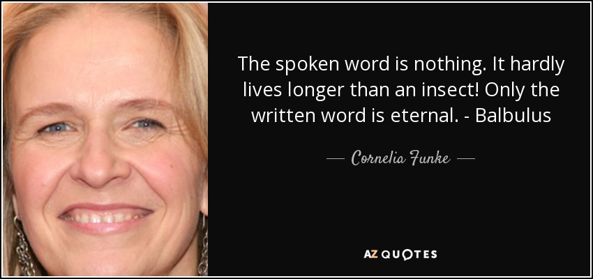 The spoken word is nothing. It hardly lives longer than an insect! Only the written word is eternal. - Balbulus - Cornelia Funke