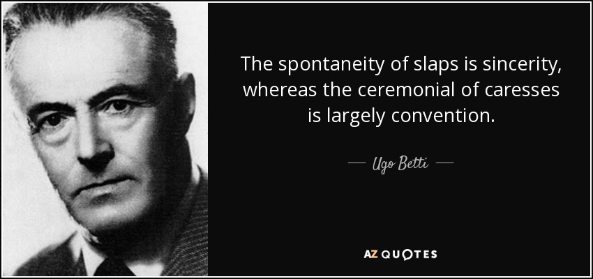 The spontaneity of slaps is sincerity, whereas the ceremonial of caresses is largely convention. - Ugo Betti