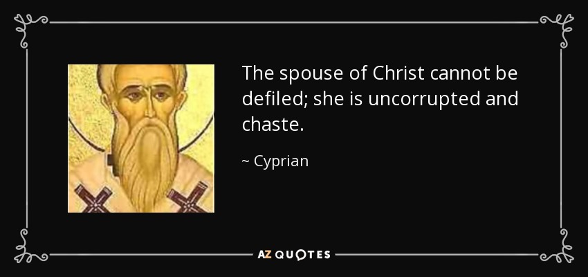 The spouse of Christ cannot be defiled; she is uncorrupted and chaste. - Cyprian