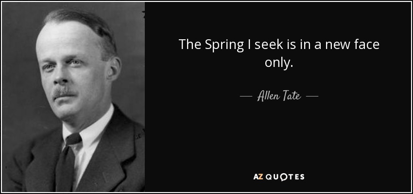 The Spring I seek is in a new face only. - Allen Tate