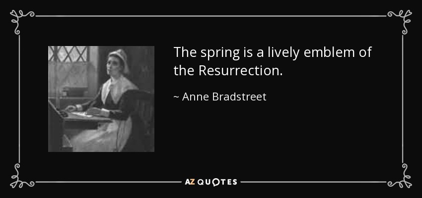 The spring is a lively emblem of the Resurrection. - Anne Bradstreet
