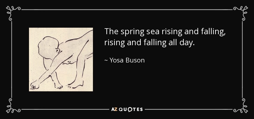 The spring sea rising and falling, rising and falling all day. - Yosa Buson