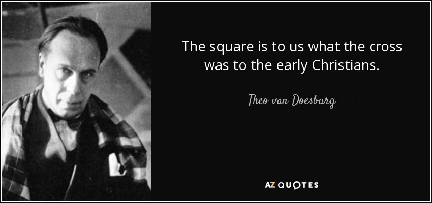 The square is to us what the cross was to the early Christians. - Theo van Doesburg