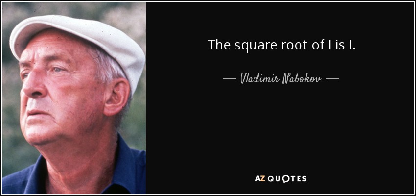 The square root of I is I. - Vladimir Nabokov