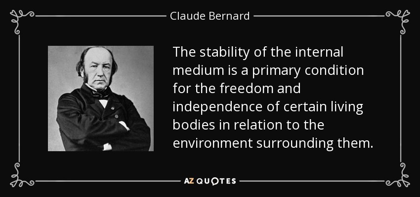 The stability of the internal medium is a primary condition for the freedom and independence of certain living bodies in relation to the environment surrounding them. - Claude Bernard