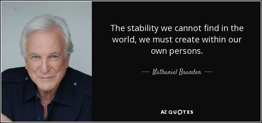 The stability we cannot find in the world, we must create within our own persons. - Nathaniel Branden