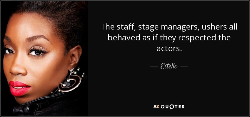 The staff, stage managers, ushers all behaved as if they respected the actors. - Estelle