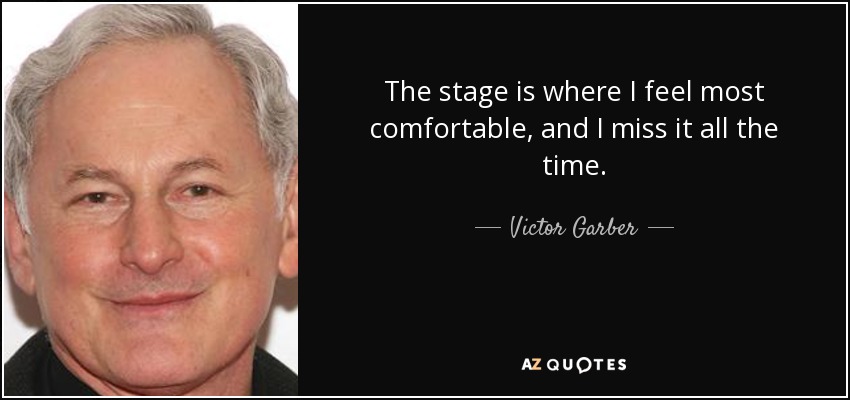 The stage is where I feel most comfortable, and I miss it all the time. - Victor Garber
