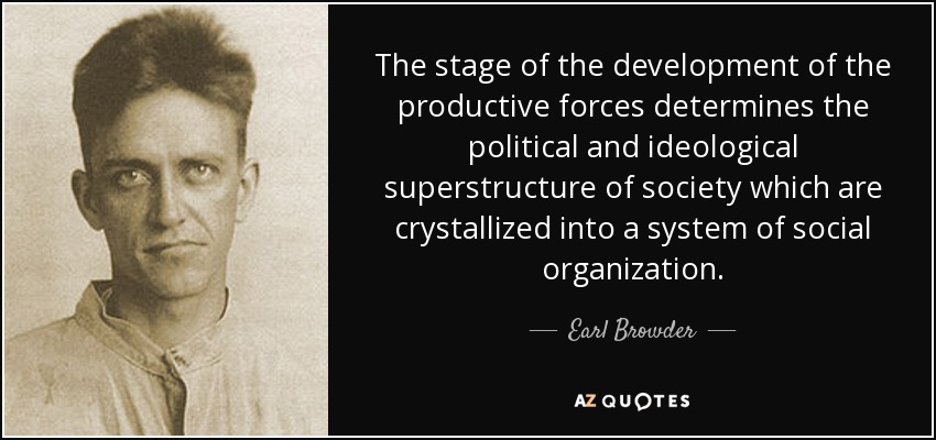 The stage of the development of the productive forces determines the political and ideological superstructure of society which are crystallized into a system of social organization. - Earl Browder