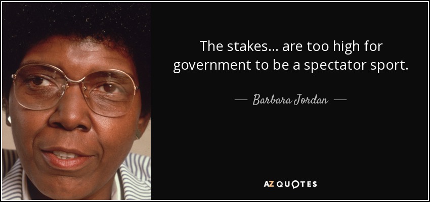 The stakes ... are too high for government to be a spectator sport. - Barbara Jordan