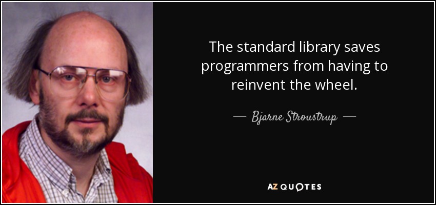 The standard library saves programmers from having to reinvent the wheel. - Bjarne Stroustrup