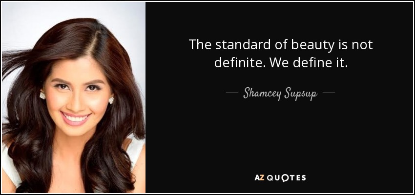 The standard of beauty is not definite. We define it. - Shamcey Supsup