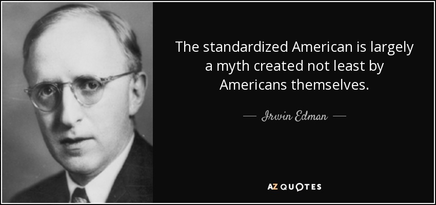 The standardized American is largely a myth created not least by Americans themselves. - Irwin Edman