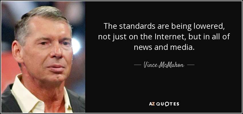 The standards are being lowered, not just on the Internet, but in all of news and media. - Vince McMahon