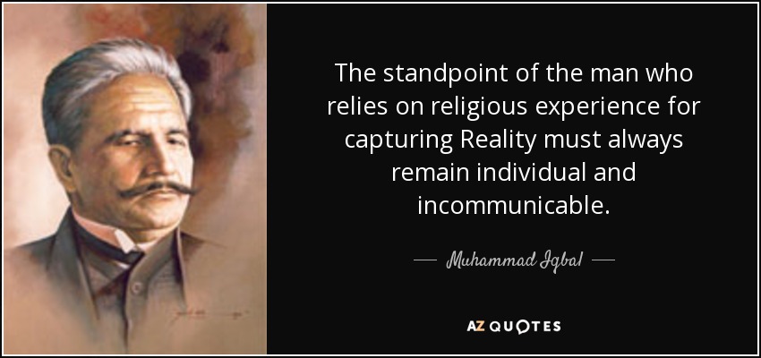 The standpoint of the man who relies on religious experience for capturing Reality must always remain individual and incommunicable. - Muhammad Iqbal