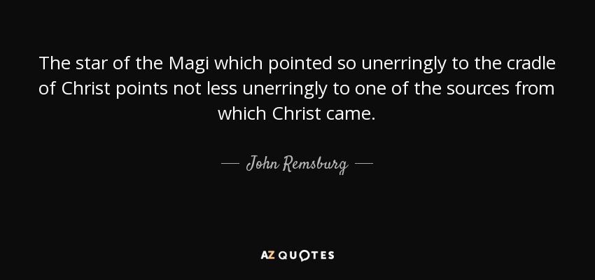 The star of the Magi which pointed so unerringly to the cradle of Christ points not less unerringly to one of the sources from which Christ came. - John Remsburg