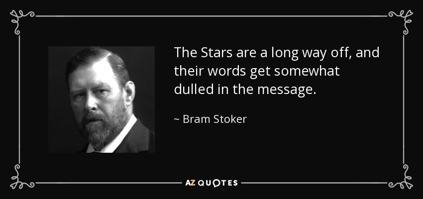 The Stars are a long way off, and their words get somewhat dulled in the message. - Bram Stoker