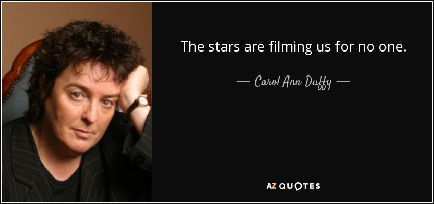 The stars are filming us for no one. - Carol Ann Duffy