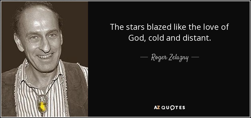 The stars blazed like the love of God, cold and distant. - Roger Zelazny