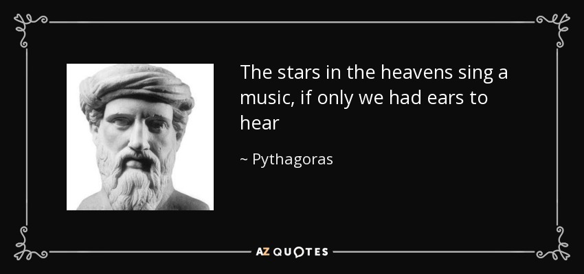 The stars in the heavens sing a music, if only we had ears to hear - Pythagoras