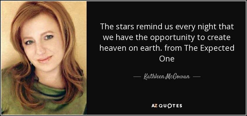 The stars remind us every night that we have the opportunity to create heaven on earth. from The Expected One - Kathleen McGowan