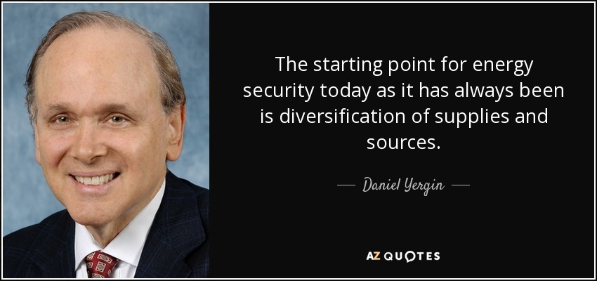 The starting point for energy security today as it has always been is diversification of supplies and sources. - Daniel Yergin