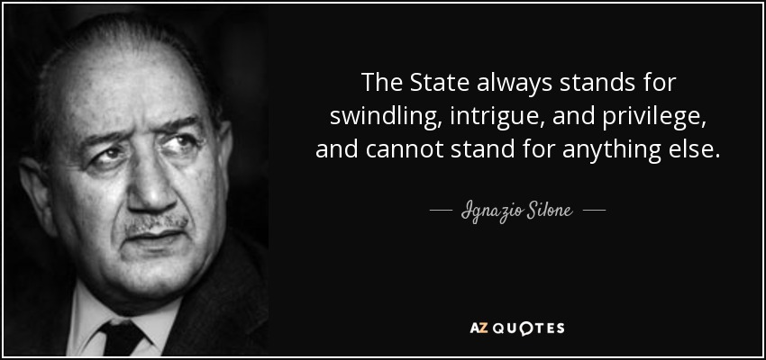 The State always stands for swindling, intrigue, and privilege, and cannot stand for anything else. - Ignazio Silone