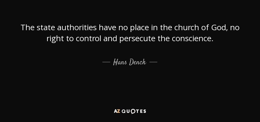 The state authorities have no place in the church of God, no right to control and persecute the conscience. - Hans Denck